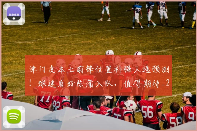 津门虎本土前锋位置补强人选预测！球迷看好陈蒲入队，值得期待_20260615100713