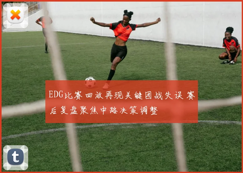 EDG比赛回放再现关键团战失误 赛后复盘聚焦中路决策调整