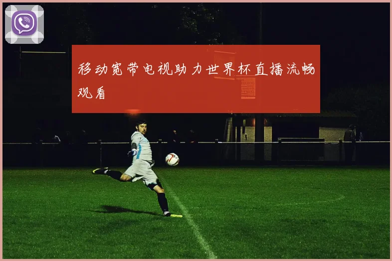 移动宽带电视助力世界杯直播流畅观看