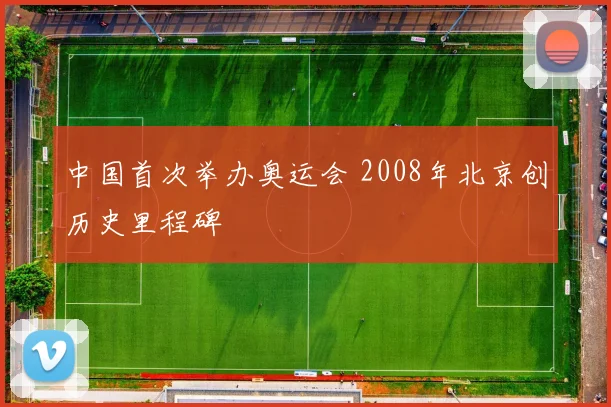 中国首次举办奥运会 2008年北京创历史里程碑