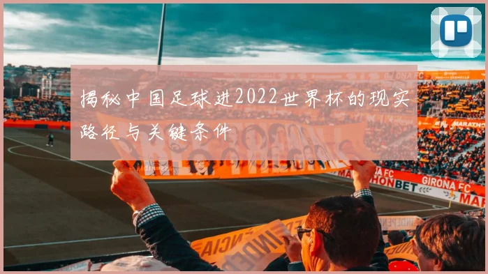 揭秘中国足球进2022世界杯的现实路径与关键条件