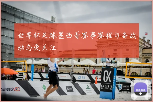 世界杯足球墨西哥赛事赛程与备战动态受关注