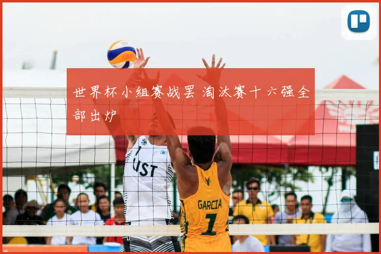 世界杯小组赛战罢 淘汰赛十六强全部出炉