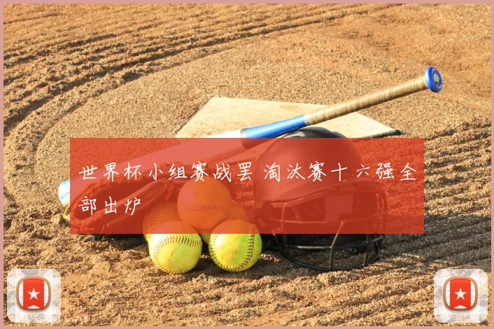 世界杯小组赛战罢 淘汰赛十六强全部出炉
