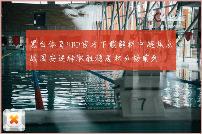 黑白体育app官方下载解析中超焦点战国安逆转取胜稳居积分榜前列