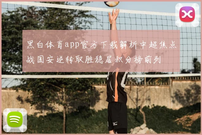 黑白体育app官方下载解析中超焦点战国安逆转取胜稳居积分榜前列