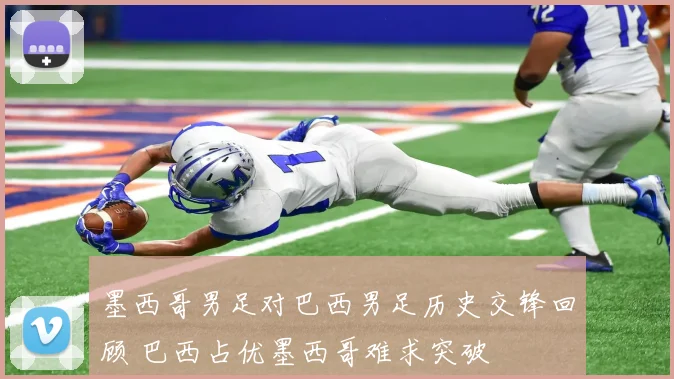 墨西哥男足对巴西男足历史交锋回顾 巴西占优墨西哥难求突破