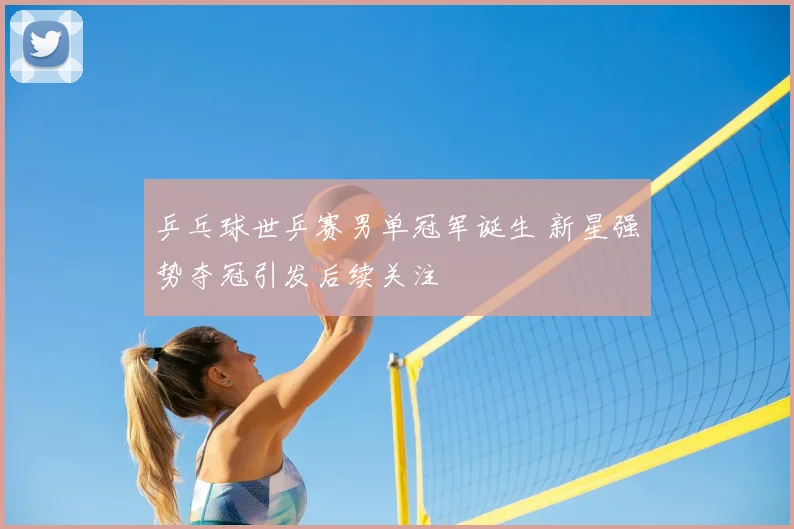 乒乓球世乒赛男单冠军诞生 新星强势夺冠引发后续关注
