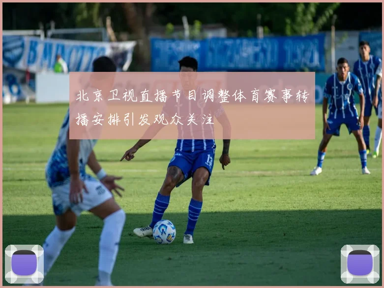 北京卫视直播节目调整体育赛事转播安排引发观众关注