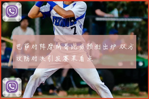 巴萨对阵摩纳哥比分预测出炉 双方攻防对决引发赛果看点