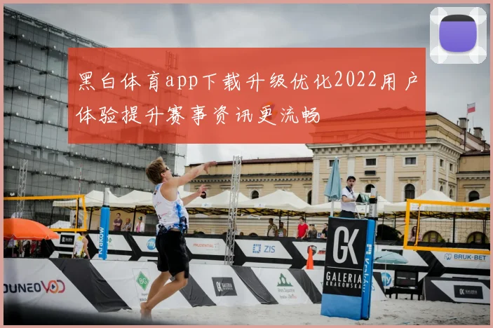 黑白体育app下载升级优化2022用户体验提升赛事资讯更流畅