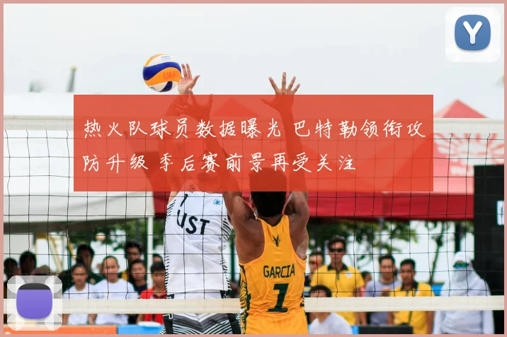 热火队球员数据曝光 巴特勒领衔攻防升级 季后赛前景再受关注