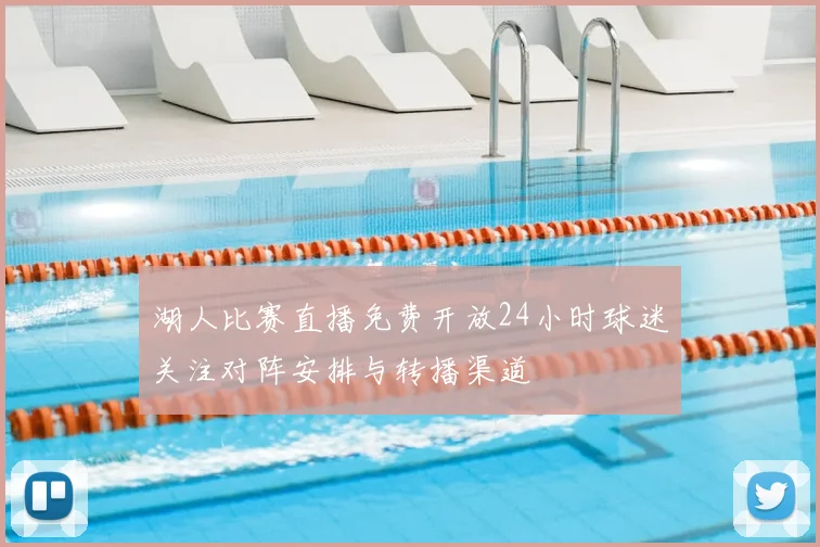 湖人比赛直播免费开放24小时球迷关注对阵安排与转播渠道