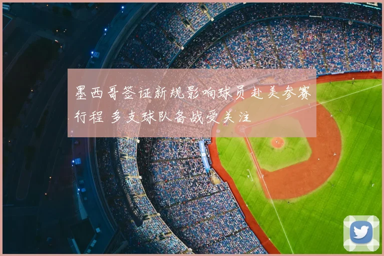 墨西哥签证新规影响球员赴美参赛行程 多支球队备战受关注