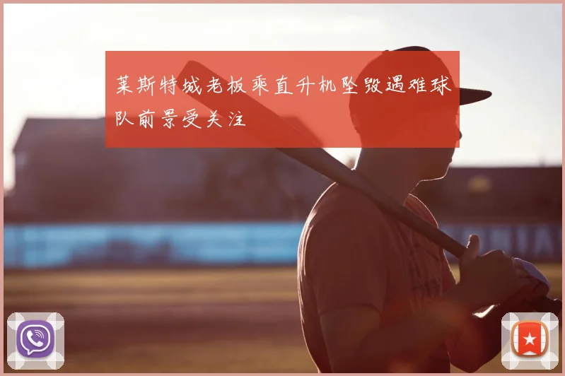 莱斯特城老板乘直升机坠毁遇难球队前景受关注