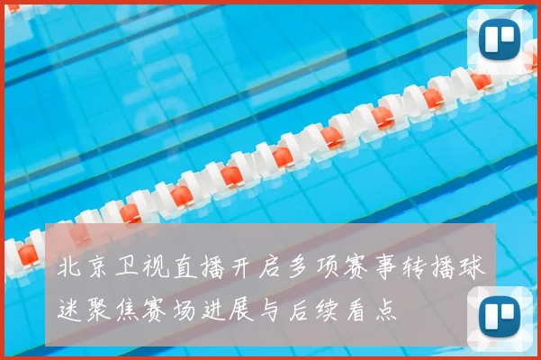 北京卫视直播开启多项赛事转播球迷聚焦赛场进展与后续看点
